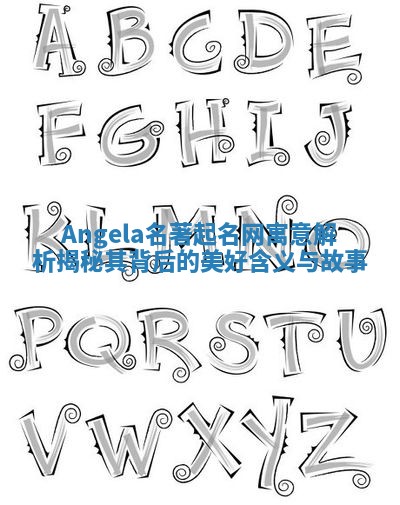 Angela名著起名网寓意解析揭秘其背后的美好含义与故事