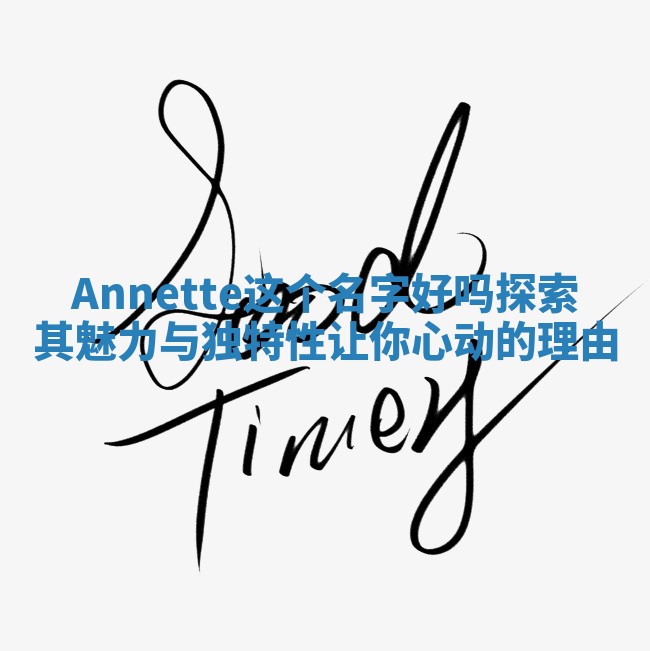 Annette这个名字好吗 探索其魅力与独特性让你心动的理由