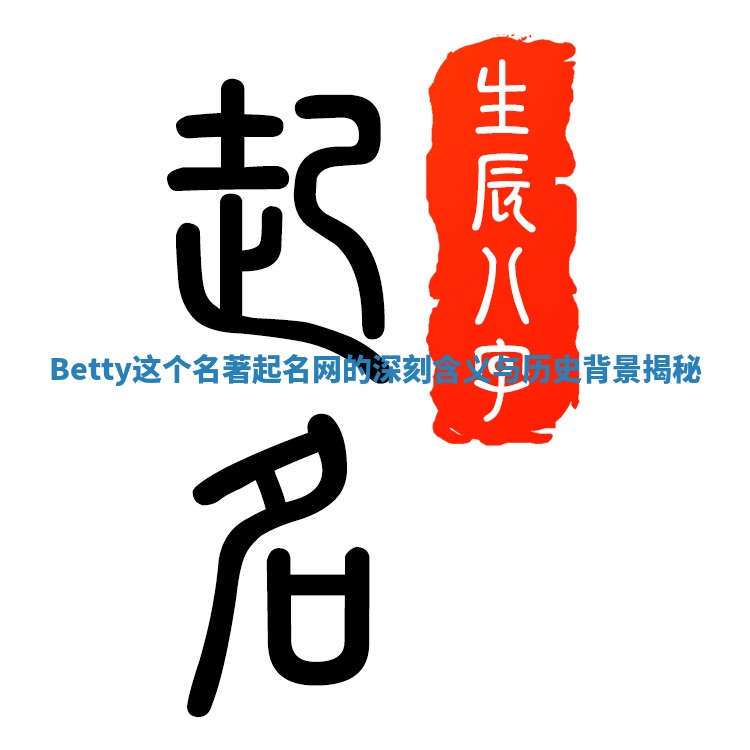 Betty这个名著起名网的深刻含义与历史背景揭秘 Betty这个名著起名网的深刻含义与历史背景揭秘