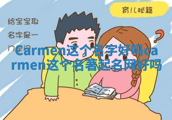 Carmen这个名字好吗 carmen这个名著起名网好吗 Carmen这个名字好吗 carmen这个名著起名网好吗