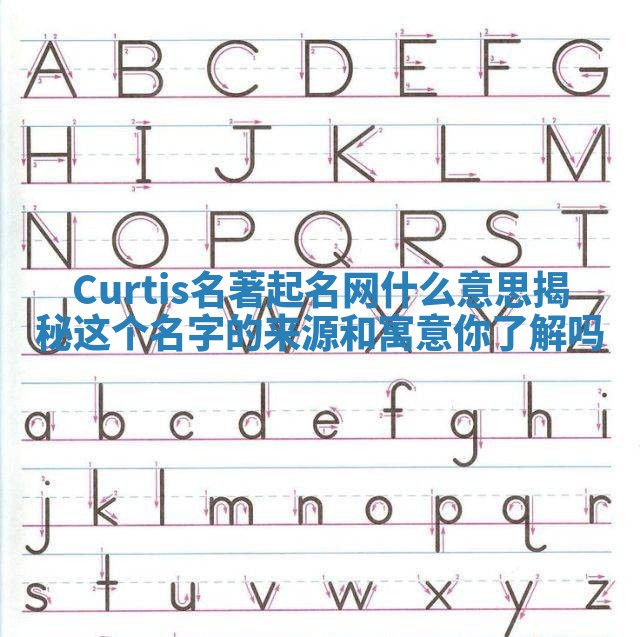 Curtis名著起名网什么意思揭秘 这个名字的来源和寓意你了解吗 Curtis名著起名网什么意思揭秘 这个名字的来源和寓意你了解吗