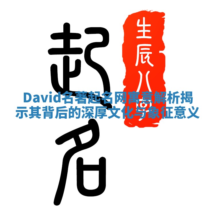 David名著起名网寓意解析揭示其背后的深厚文化与象征意义