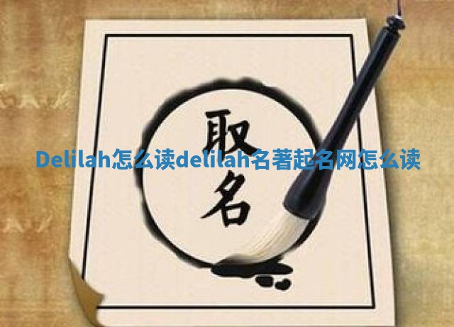 Delilah怎么读_delilah名著起名网怎么读