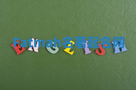 Fatmah名著起名网 Fatmah名著起名网