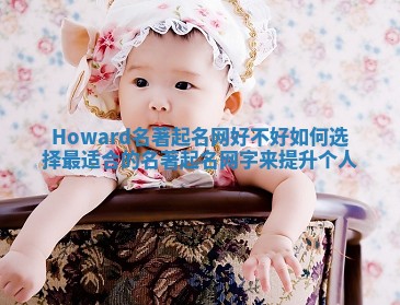 Howard名著起名网好不好 如何选择最适合的名著起名网字来提升个人 Howard名著起名网好不好 如何选择最适合的名著起名网字来提升个人