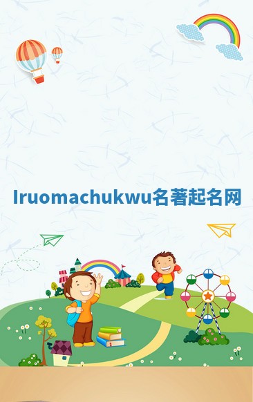 Iruomachukwu名著起名网 Iruomachukwu名著起名网