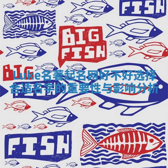 Luke名著起名网好不好选择合适名字的重要性与影响分析