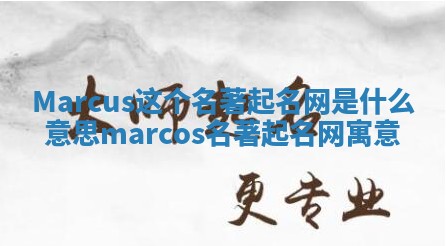Marcus这个名著起名网是什么意思 marcos名著起名网寓意 Marcus这个名著起名网是什么意思 marcos名著起名网寓意