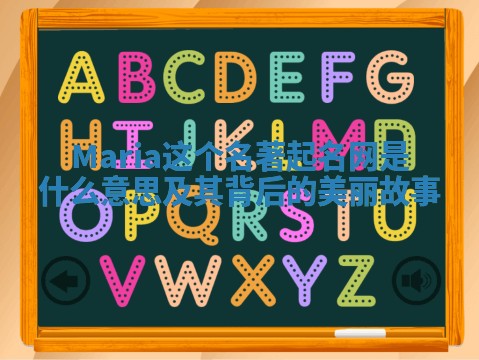 Maria这个名著起名网是什么意思及其背后的美丽故事 Maria这个名著起名网是什么意思及其背后的美丽故事