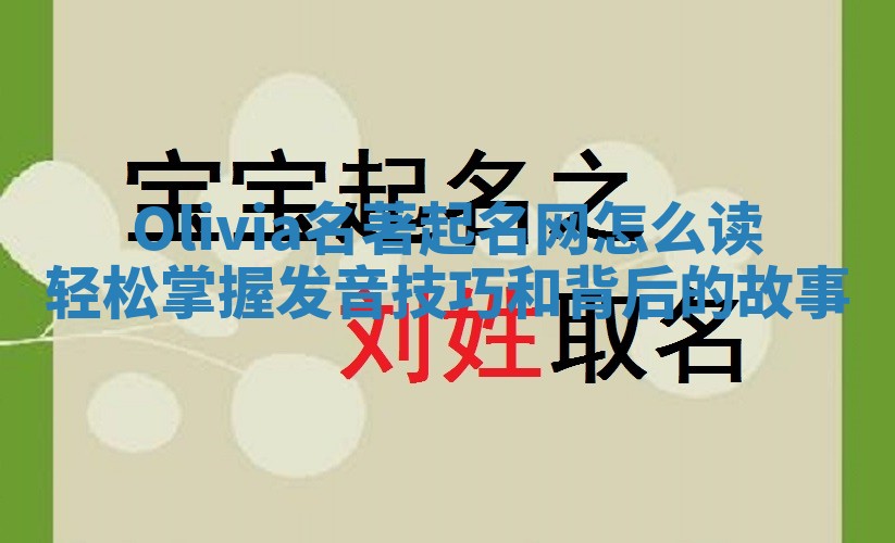Olivia名著起名网怎么读 轻松掌握发音技巧和背后的故事 Olivia名著起名网怎么读 轻松掌握发音技巧和背后的故事