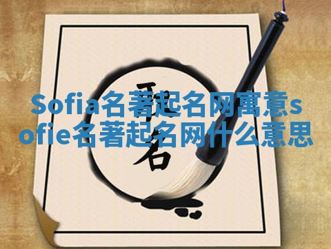 Sofia名著起名网寓意 sofie名著起名网什么意思 Sofia名著起名网寓意 sofie名著起名网什么意思