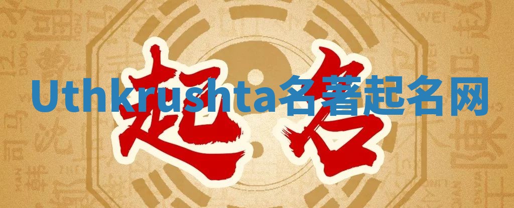 Uthkrushta名著起名网 Uthkrushta名著起名网