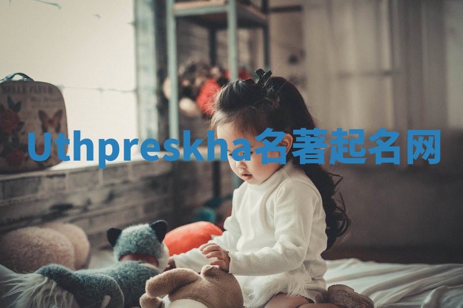 Uthpreskha名著起名网 Uthpreskha名著起名网