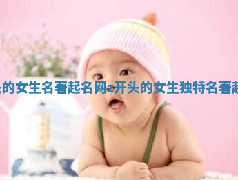 Z开头的女生名著起名网 z开头的女生独特名著起名网