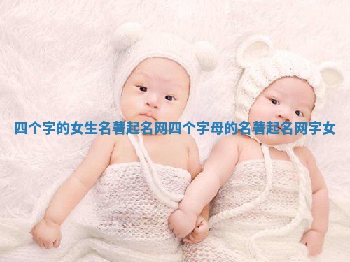四个字的女生名著起名网_四个字母的名著起名网字女 四个字的女生名著起名网_四个字母的名著起名网字女