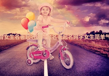 抖音女生名著起名网 抖音名著起名网字女生简单气质