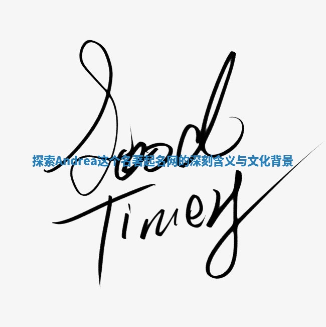 探索Andrea这个名著起名网的深刻含义与文化背景 探索Andrea这个名著起名网的深刻含义与文化背景