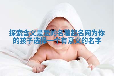 探索含义是爱的名著起名网为你的孩子选择一个有意义的名字