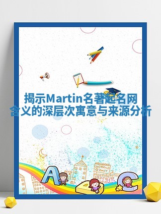揭示Martin名著起名网含义的深层次寓意与来源分析 揭示Martin名著起名网含义的深层次寓意与来源分析