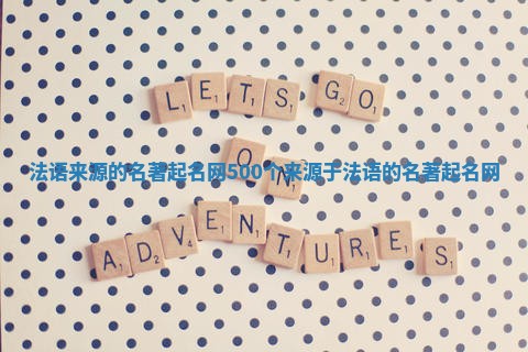 法语来源的名著起名网_500个来源于法语的名著起名网