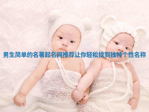 男生简单的名著起名网推荐让你轻松找到独特个性名称 男生简单的名著起名网推荐让你轻松找到独特个性名称